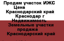 Продам участок ИЖС › Цена ­ 3 700 000 - Краснодарский край, Краснодар г. Недвижимость » Земельные участки продажа   . Краснодарский край